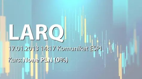 Larq S.A.: Oświadczenie o zamiarze przekazywania skonsolidowanych raportów kwartalnych, zawierających kwartalną informację finansową (2013-01-17)